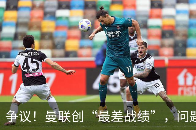 争议！曼联创“最差战绩”，问题根源被“扒出”，3年未投资后防