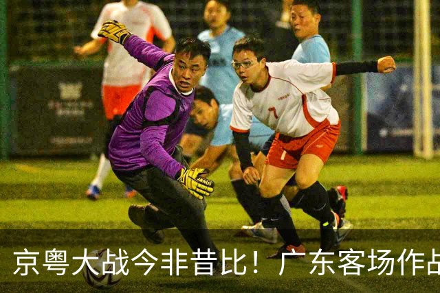 京粤大战今非昔比！广东客场作战恐难逃两连败，杜锋解说