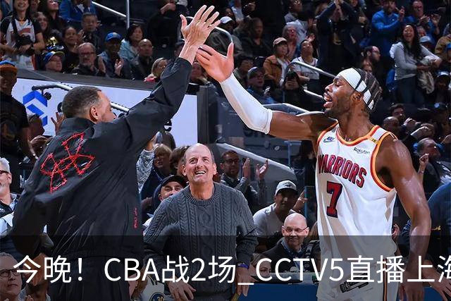 今晚！CBA战2场 CCTV5直播上海男篮VS北控，张镇麟+王哲林PK廖三宁