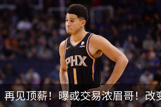 再见顶薪！曝或交易浓眉哥！改变NBA争冠格局第一人