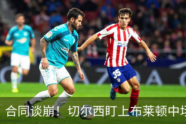 合同谈崩！切尔西盯上布莱顿中场，加拉塔萨雷来抢