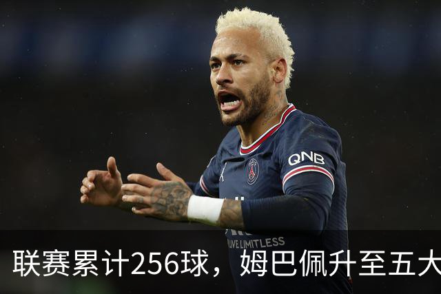 联赛累计256球，姆巴佩升至五大联赛法国球员历史射手榜第二