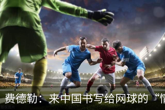 费德勒：来中国书写给网球的“情书”