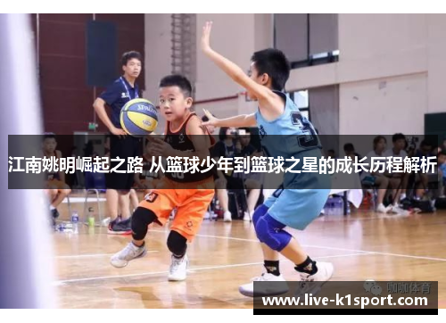 江南姚明崛起之路 从篮球少年到篮球之星的成长历程解析