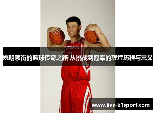 姚明领衔的篮球传奇之路 从挑战到冠军的辉煌历程与意义