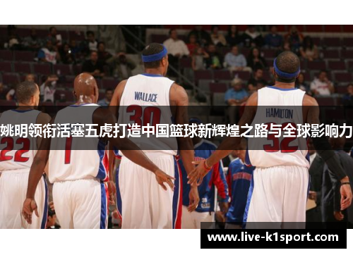 姚明领衔活塞五虎打造中国篮球新辉煌之路与全球影响力
