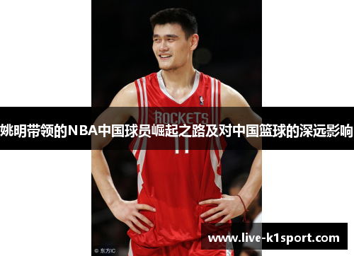 姚明带领的NBA中国球员崛起之路及对中国篮球的深远影响