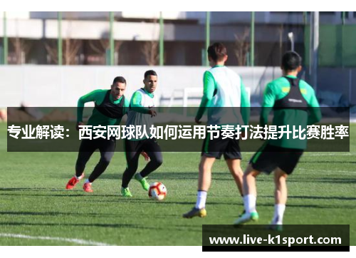 专业解读：西安网球队如何运用节奏打法提升比赛胜率