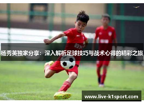 杨秀英独家分享：深入解析足球技巧与战术心得的精彩之旅