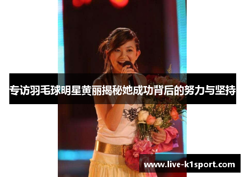 专访羽毛球明星黄丽揭秘她成功背后的努力与坚持