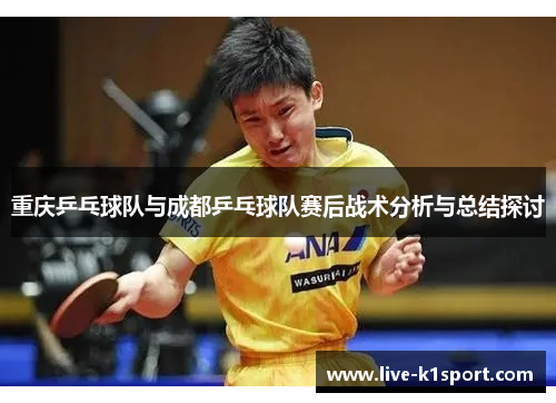 重庆乒乓球队与成都乒乓球队赛后战术分析与总结探讨
