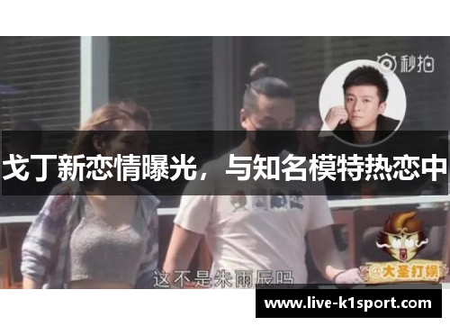戈丁新恋情曝光，与知名模特热恋中