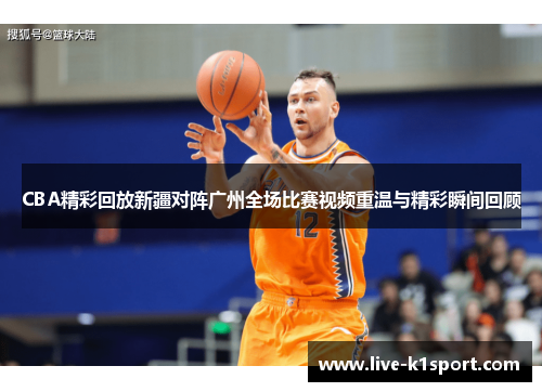 CBA精彩回放新疆对阵广州全场比赛视频重温与精彩瞬间回顾