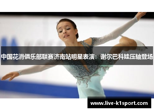 中国花滑俱乐部联赛济南站明星表演：谢尔巴科娃压轴登场