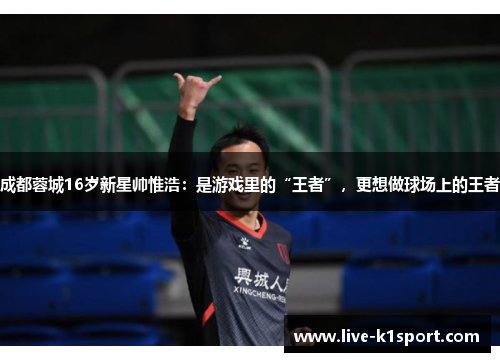 成都蓉城16岁新星帅惟浩：是游戏里的“王者”，更想做球场上的王者