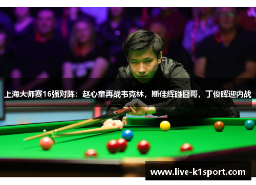 上海大师赛16强对阵：赵心童再战韦克林，斯佳辉碰囧哥，丁俊晖迎内战