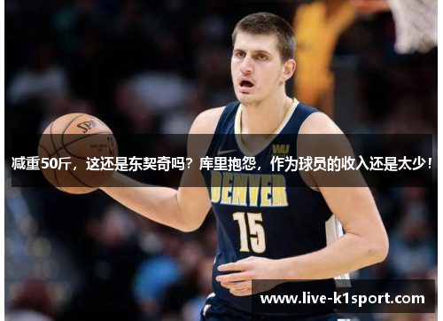 减重50斤，这还是东契奇吗？库里抱怨，作为球员的收入还是太少！