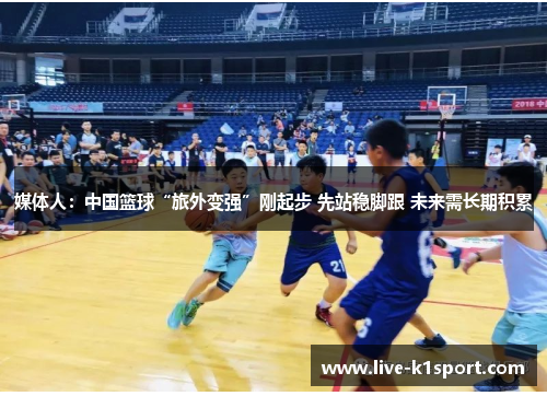 媒体人：中国篮球“旅外变强”刚起步 先站稳脚跟 未来需长期积累