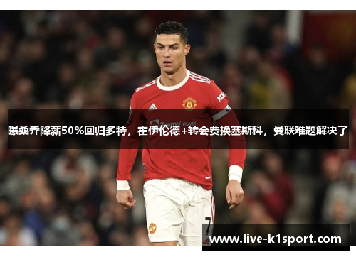 曝桑乔降薪50%回归多特，霍伊伦德+转会费换塞斯科，曼联难题解决了